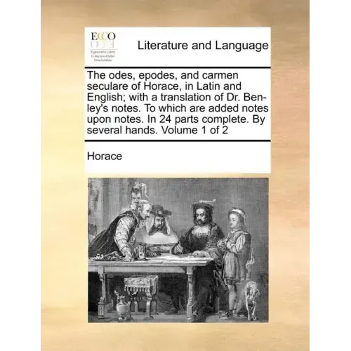 The Odes, Epodes, and Carmen Seculare of Horace, in Latin and English; With a Translation of Dr. Ben-Ley's Notes. to Which Are Added Notes Upon Notes.