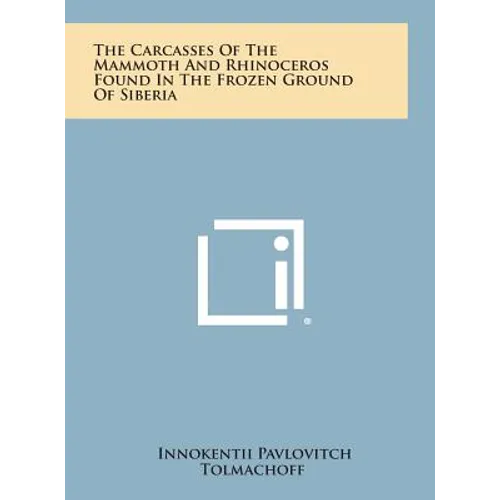 The Carcasses of the Mammoth and Rhinoceros Found in the Frozen Ground of Siberia