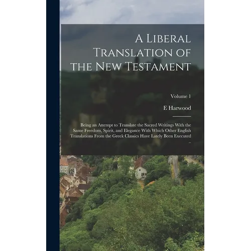 A Liberal Translation of the New Testament: Being an Attempt to Translate the Sacred Writings With the Same Freedom, Spirit, and Elegance With Which O