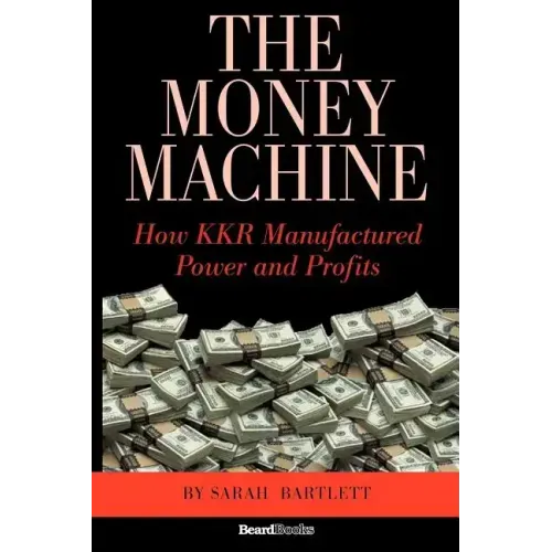 The Money Machine: How KKR Manufactured Power and Profits