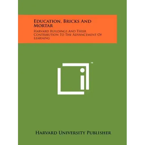 Education, Bricks And Mortar: Harvard Buildings And Their Contribution To The Advancement Of Learning