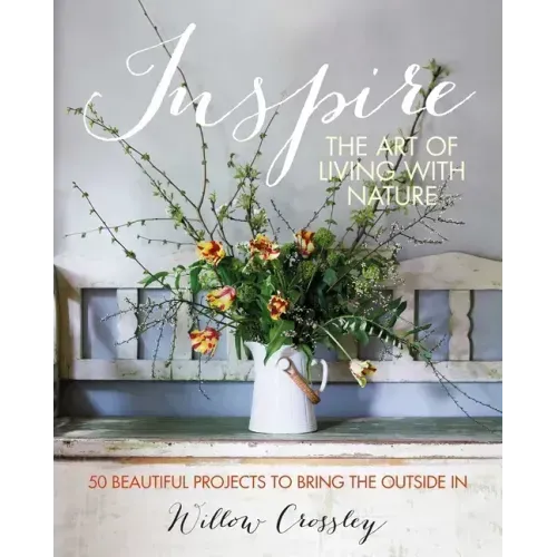 Inspire: The Art of Living with Nature: 50 Beautiful Projects to Bring the Outside in