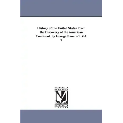 History of the United States From the Discovery of the American Continent. by George Bancroft..Vol. 7
