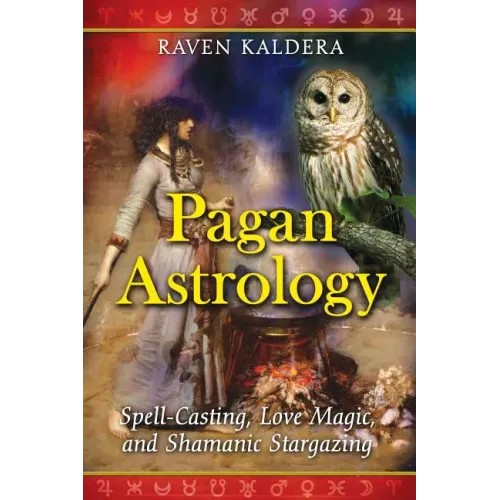 Pagan Astrology: Spell-Casting, Love Magic, and Shamanic Stargazing