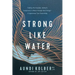 Strong Like Water: Finding the Freedom, Safety, and Compassion to Move Through Hard Things--And Experience True Flourishing