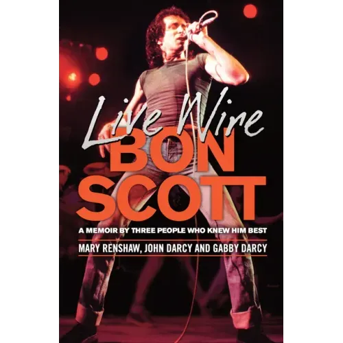 Live Wire: Bon Scott: A Memoir by Three People Who Knew Him Best
