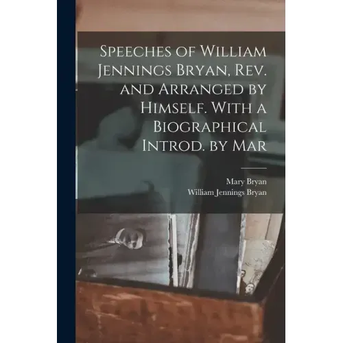 Speeches of William Jennings Bryan, rev. and Arranged by Himself. With a Biographical Introd. by Mar