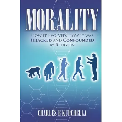Morality: How it Evolved, How it was Hijacked and Confounded by Religion