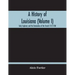 A History Of Louisiana (Volume I); Early Explorers And The Domination Of The French 1512-1768
