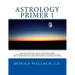 Astrology Primer 1: A Beginning Primer Teaching Birth Chart Analysis Using a Combination of Eastern and Western Astrological Traditions