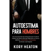 Autoestima para Hombres: Una Guía Esencial de Autoayuda para Construir Hábitos de Macho Alfa que Mejorarán su Fuerza Mental, Confianza y Capaci