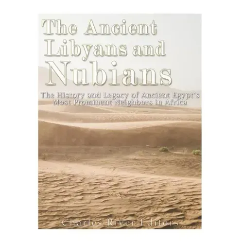 The Ancient Libyans and Nubians: The History and Legacy of Ancient Egypt's Most Prominent Neighbors in Africa