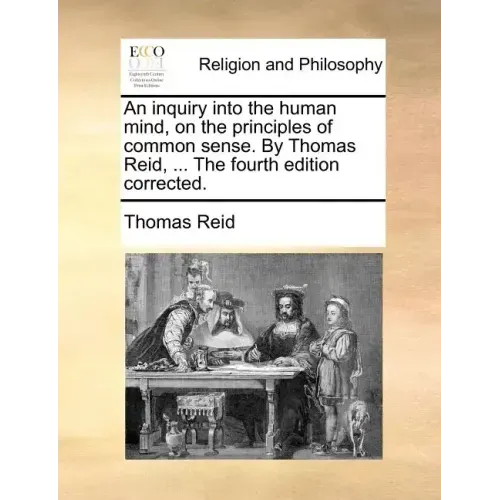 An inquiry into the human mind, on the principles of common sense. By Thomas Reid, ... The fourth edition corrected.