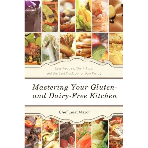 Mastering Your Gluten- And Dairy-Free Kitchen: Easy Recipes, Chef's Tips, and the Best Products for Your Pantry