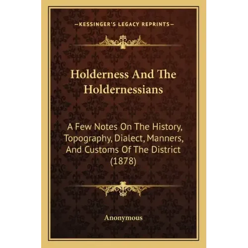 Holderness And The Holdernessians: A Few Notes On The History, Topography, Dialect, Manners, And Customs Of The District (1878)