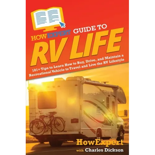HowExpert Guide to RV Life: 101+ Tips to Learn How to Buy, Drive, and Maintain a Recreational Vehicle to Travel and Live the RV Lifestyle