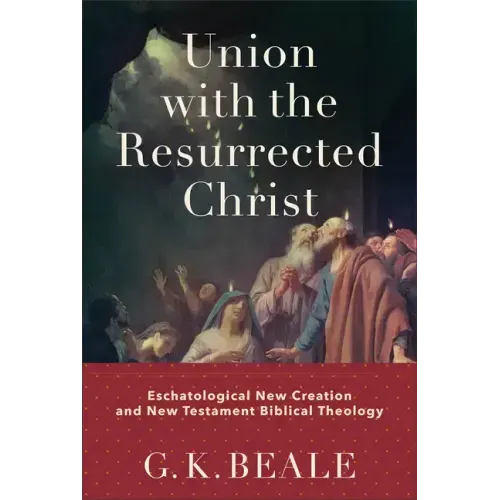 Union with the Resurrected Christ: Eschatological New Creation and New Testament Biblical Theology