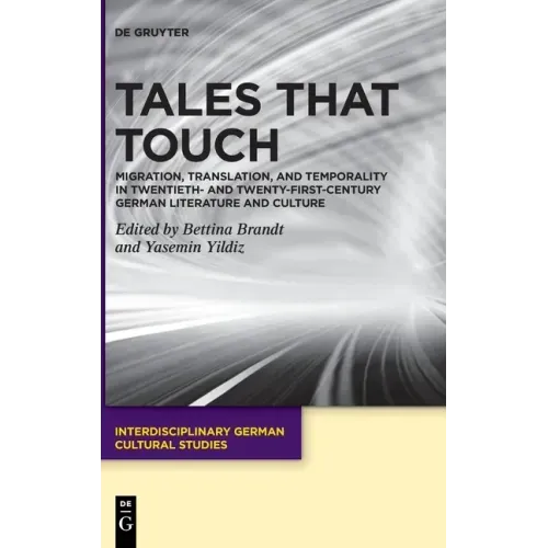 Tales That Touch: Migration, Translation, and Temporality in Twentieth- And Twenty-First-Century German Literature and Culture