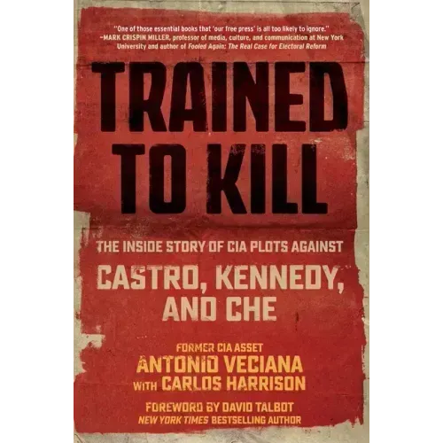 Trained to Kill: The Inside Story of CIA Plots Against Castro, Kennedy, and Che