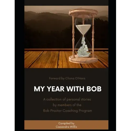 My Year with Bob: A collection of personal stories by members of the Bob Proctor Coaching Program
