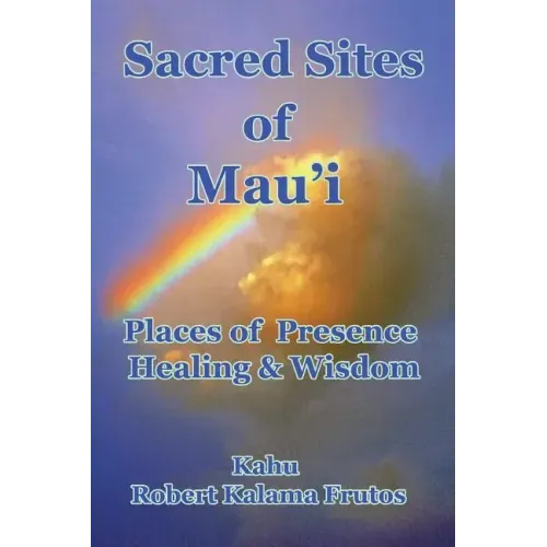 Sacred Sites of Maui: Places of Presence, Wisdom and Healing
