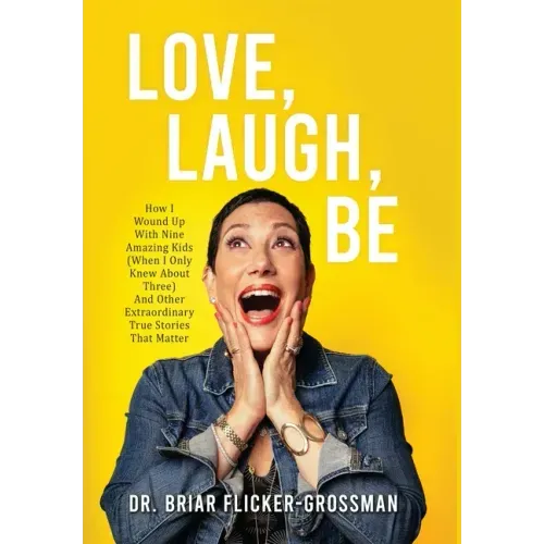 Love, Laugh, Be: How I Wound Up With Nine Amazing Kids (When I Only Knew About Three) And Other Extraordinary True Stories That Matter