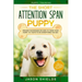 Puppy Training: THE SHORT ATTENTION SPAN PUPPY - Proven Techniques on How To Train Your Puppy In 7 Days To Do Everything You Say (Dog