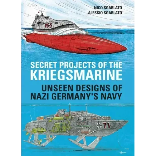 Secret Projects of the Kriegsmarine: Unseen Designs of Nazi Germany's Navy