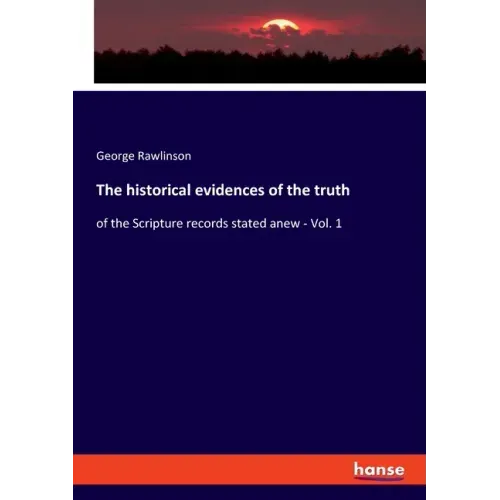 The historical evidences of the truth: of the Scripture records stated anew - Vol. 1