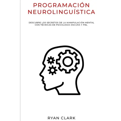 Programación Neurolinguística: Descubre Los Secretos de la Manipulación Mental con Técnicas de Psicología Oscura y PNL