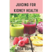 Juicing for Kidney Health.: A Guide to Supporting Renal Function with Fresh Juice.
