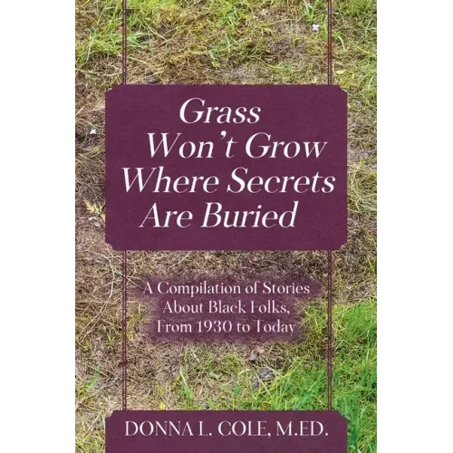 Grass Won't Grow Where Secrets Are Buried: A Compilation of Stories About Black Folks, From 1930 to Today