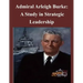 Admiral Arleigh Burke - A Study in Strategic Leadership