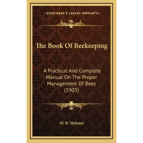 The Book Of Beekeeping: A Practical And Complete Manual On The Proper Management Of Bees (1905)
