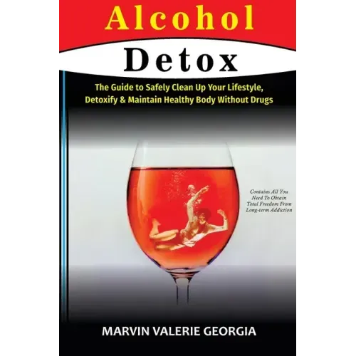 Alcohol Detox: The Guide to Safely Clean Up Your Lifestyle, Detoxify & Maintain Healthy Body Without Drugs