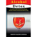 Alcohol Detox: The Guide to Safely Clean Up Your Lifestyle, Detoxify & Maintain Healthy Body Without Drugs