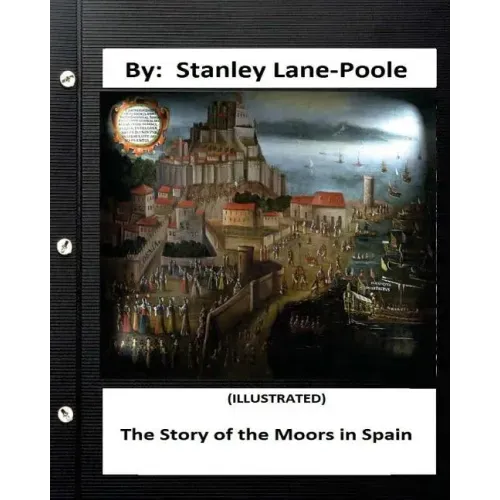 The Story of the Moors in Spain. by Stanley Lane-Poole (ILLUSTRATED)