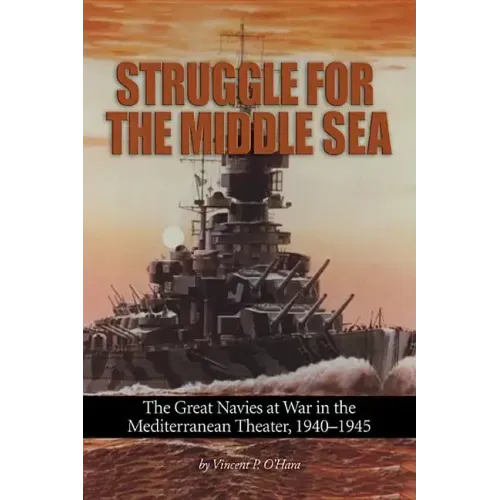 Struggle for the Middle Sea: The Great Navies at War in the Mediterranean Theater, 1940-1945