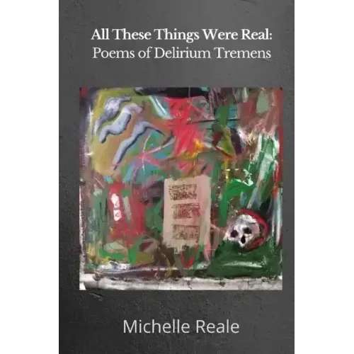 All These Things Were Real: Poems of Delirium Tremens