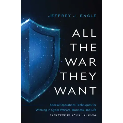 All the War They Want: Special Operations Techniques for Winning in Cyber Warfare, Business, and Life