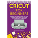 Cricut for Beginners: A Step by Step Guide to Master Your Cricut Machine, Design Space and Original Cricut Project Ideas for Beginners