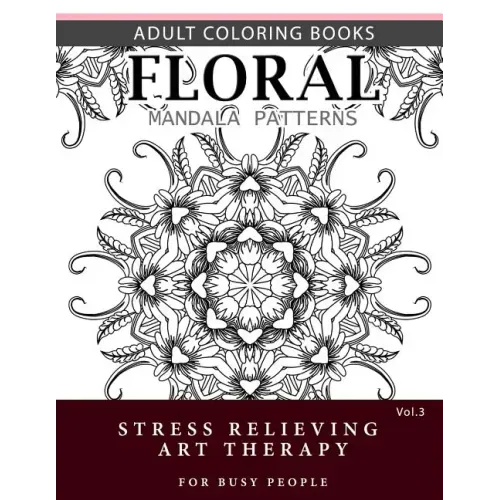 Floral Mandala Patterns Volume 3: Adult Coloring Books Anti-Stress Mandala Art Therapy for Busy People