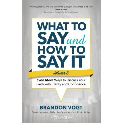 What to Say and How to Say It, Volume III: Even More Ways to Discuss Your Faith with Clarity and Confidence