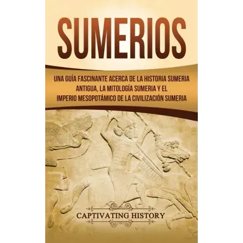 Sumerios: Una guía fascinante acerca de la historia sumeria antigua, la mitología sumeria y el imperio mesopotámico de la civilización sumeria