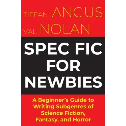 Spec Fic For Newbies: A Beginner's Guide to Writing Subgenres of Science Fiction, Fantasy, and Horror
