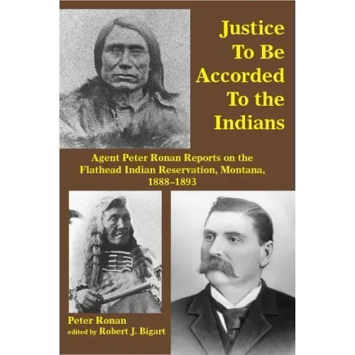 Justice to Be Accorded to the Indians: Agent Peter Ronan Reports on the Flathead Indian Reservation, Montana, 1888-1893