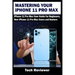 Mastering Your iPhone 11 Pro Max: iPhone 11 Pro Max User Guide for Beginners, New iPhone 11 Pro Max Users and Seniors