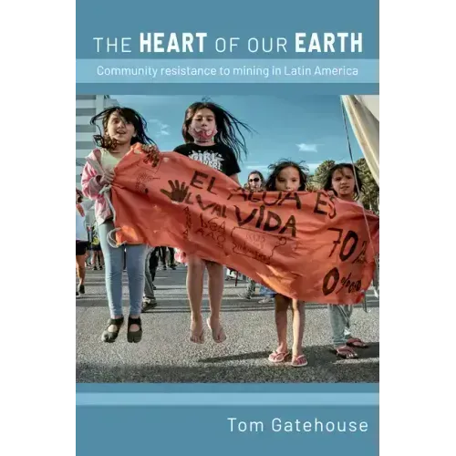 The Heart of Our Earth: Community Resistance to Mining in Latin America