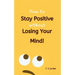 How To Stay Positive Without Losing Your Mind!
