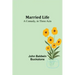 Married Life: A Comedy, in Three Acts